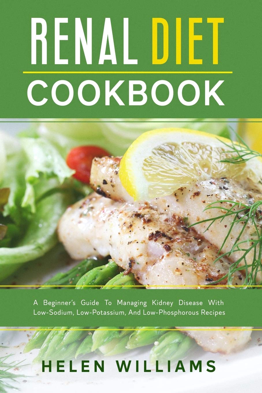 Renal Diet Cookbook: A Beginner’s Guide To Managing Kidney Disease With Low-Sodium, Low-Potassium, And Low-Phosphorous Recipes