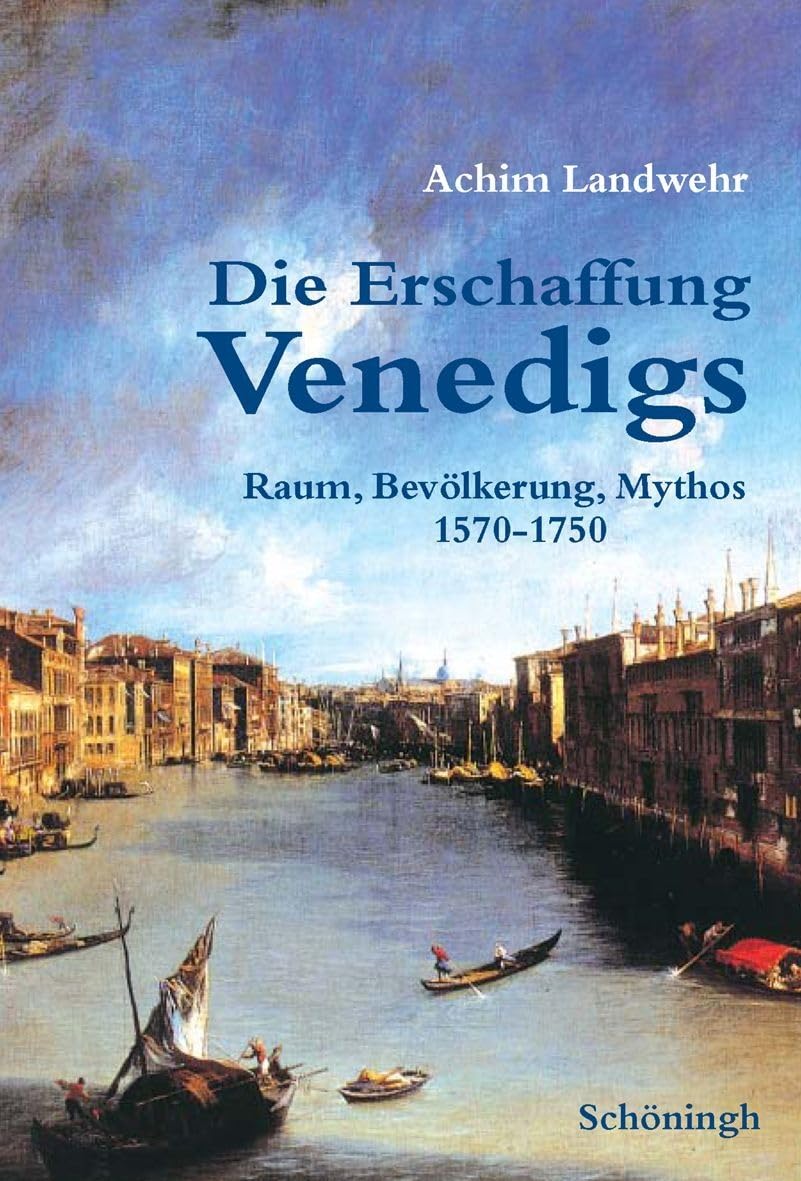 Die Erschaffung Venedigs: Raum, Bevölkerung, Mythos 1570-1750