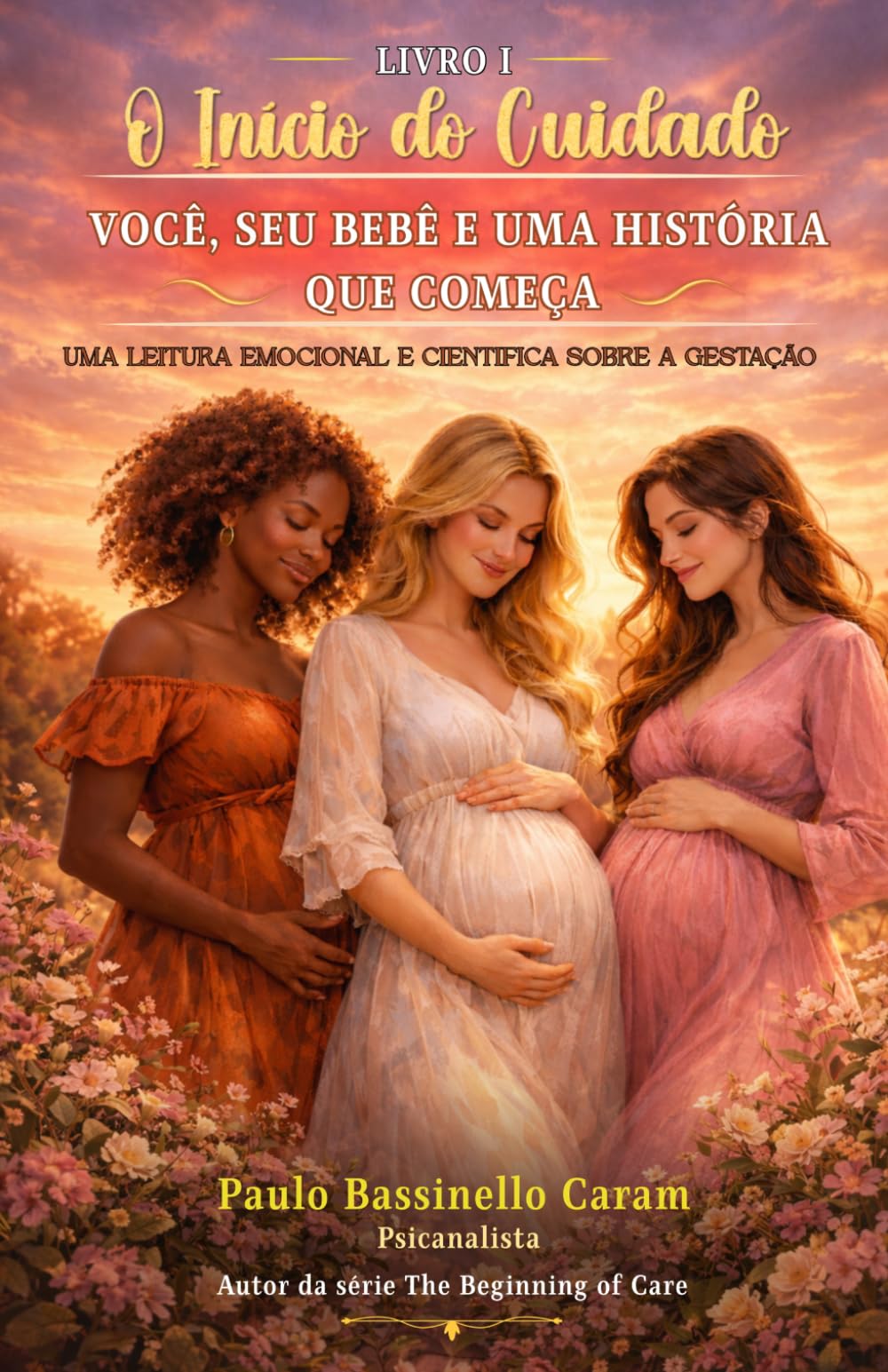 O Início do Cuidado - Você, Seu Bebê e Uma História que Começa: Uma Leitura Emocional e Científica sobre a Gestação. Livro 1