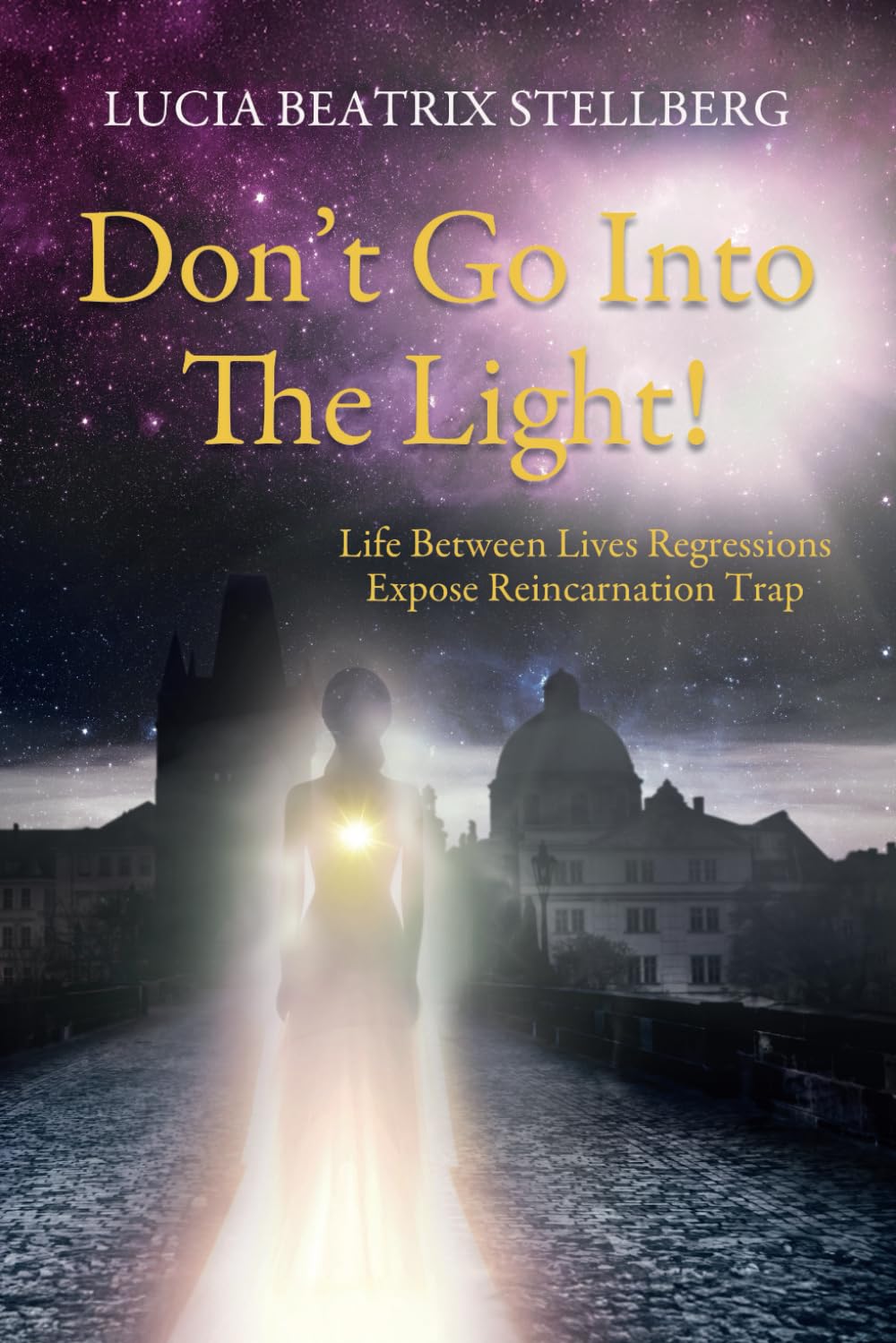 Don’t Go Into The Light!: Life Between Lives Regressions Expose Reincarnation Trap