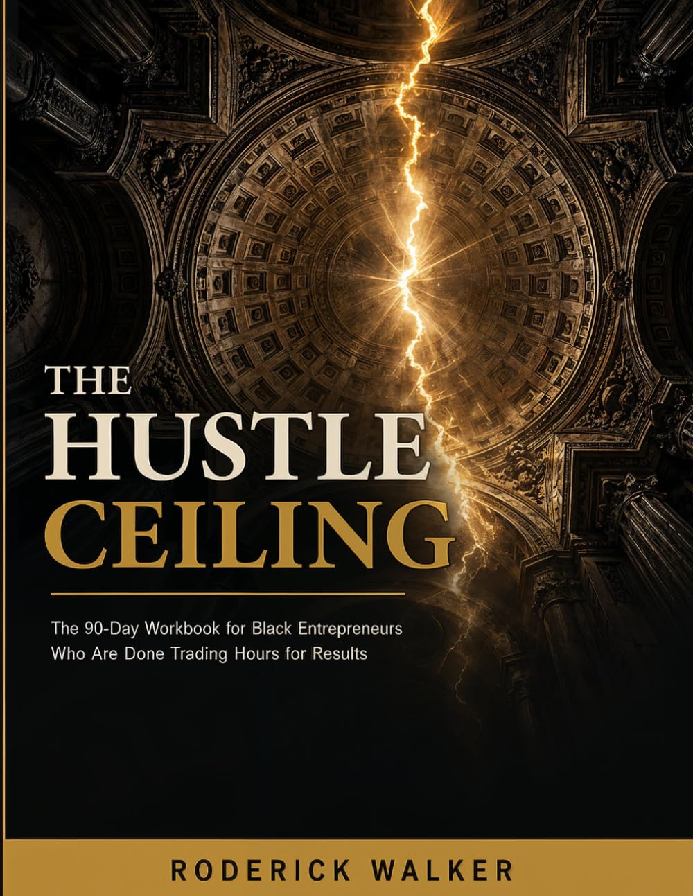 The Hustle Ceiling: The 90-Day Workbook for Black Entrepreneurs Who Are Done Trading Hours for Results (The Inevitability Framework Volume:1)