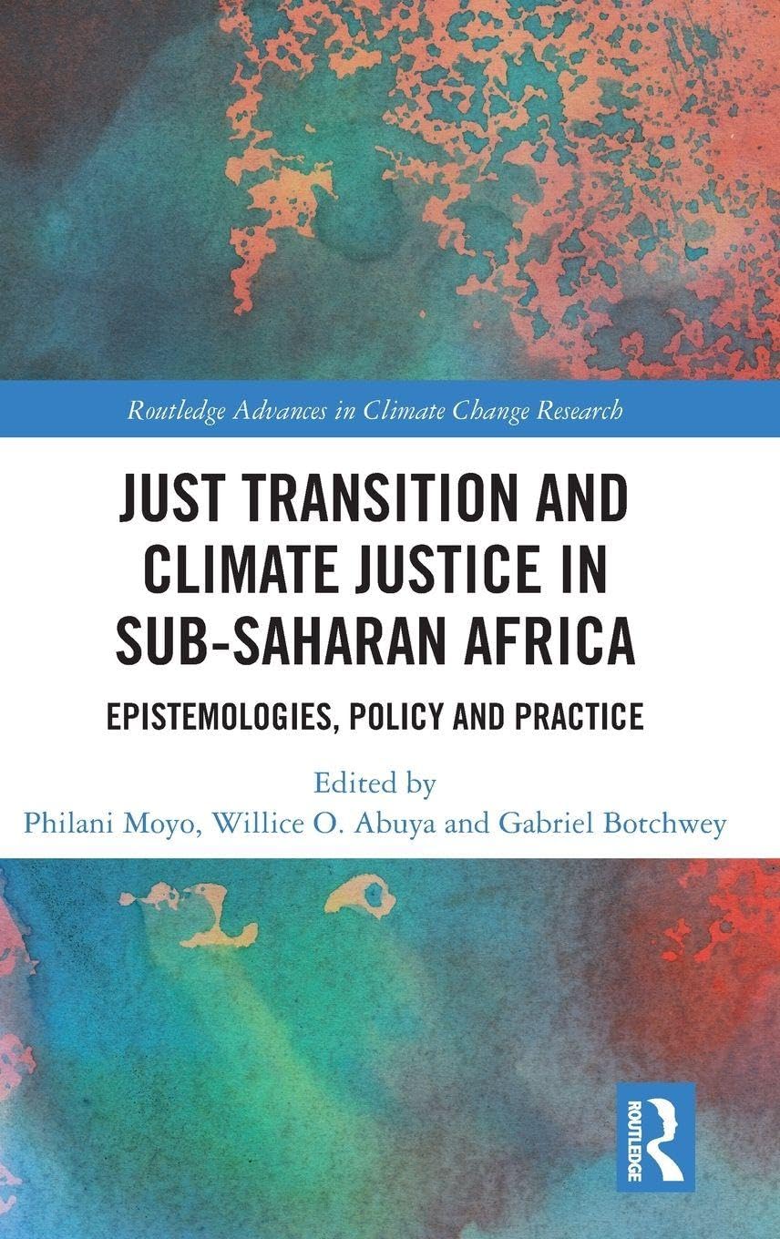 Just Transition and Climate Justice in Sub-Saharan Africa: Epistemologies, Policy and Practice (Routledge Advances in Climate Change Research)
