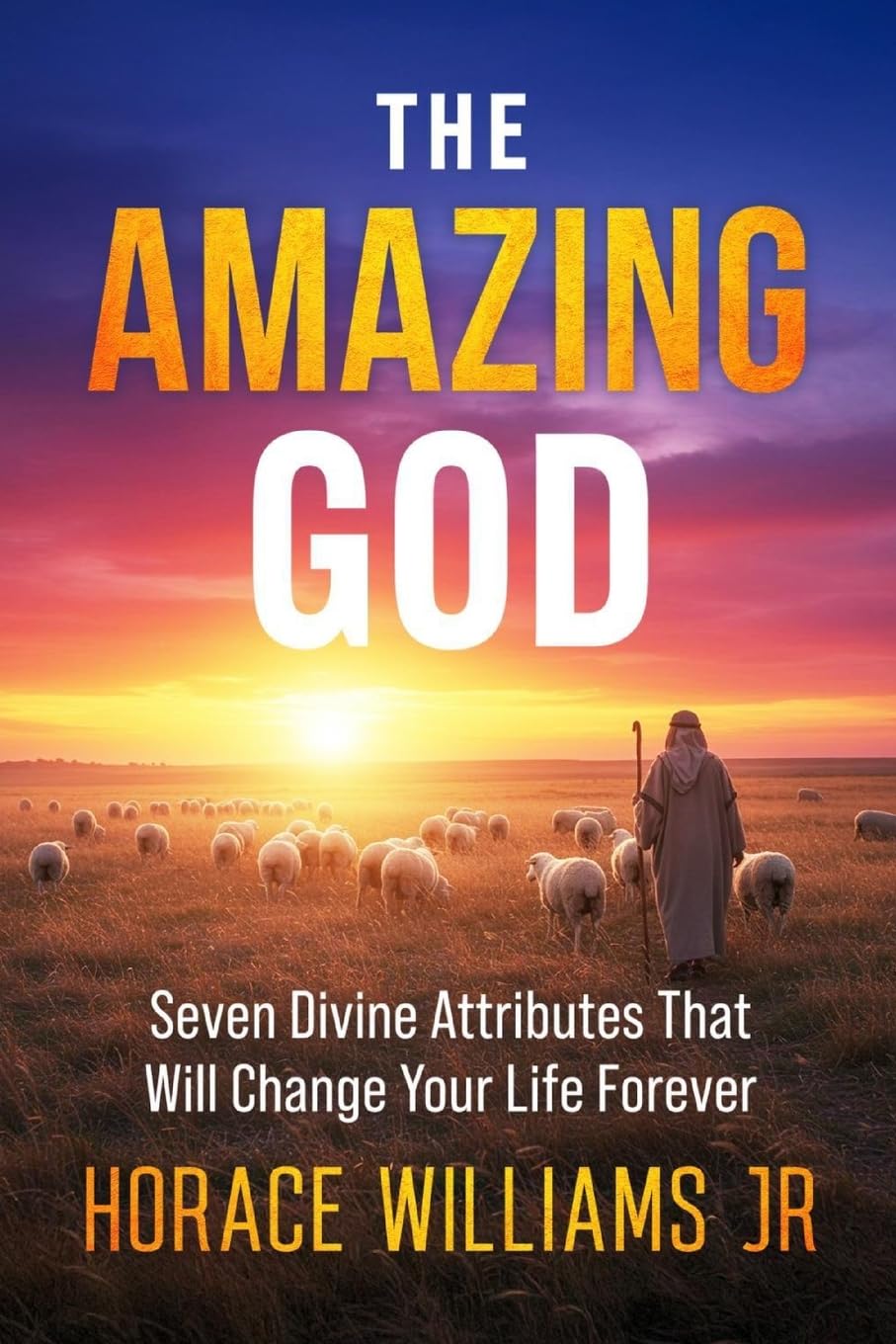 The Amazing God: Seven Divine Attributes that will Change Your Life Forever