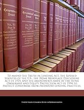 To Amend the Truth in Lending ACT, the Revised Statutes of the U.S., the Home Mortgage Disclosure Act of 1975, and the Amendments Made by the Home ... Consumers from Predatory Lending Practices.