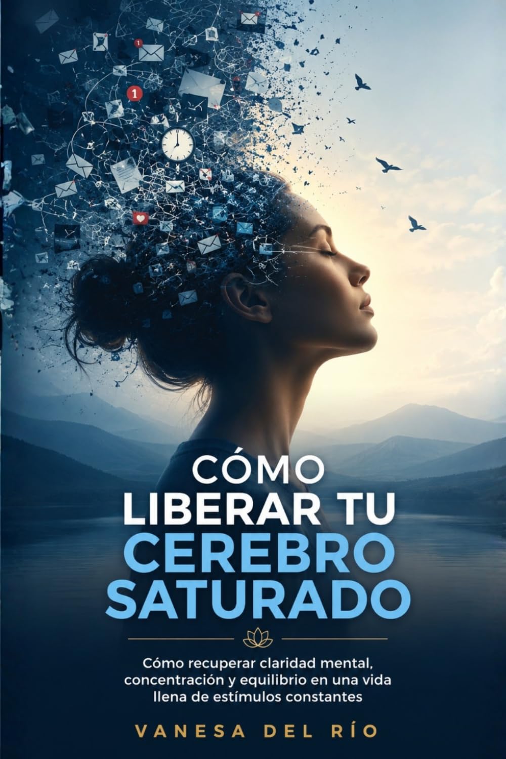 Cómo liberar tu cerebro saturado: Cómo recuperar claridad mental, concentración y equilibrio en una vida llena de estímulos constantes