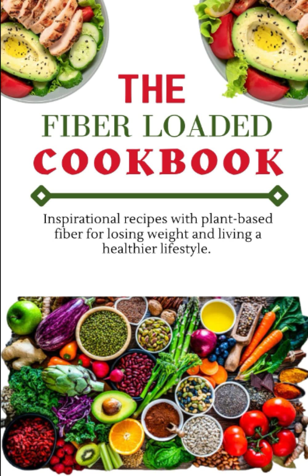 THE FIBER LOADED COOKBOOK: Inspirational recipes with plant-based fiber for losing weight and living a healthier lifestyle.