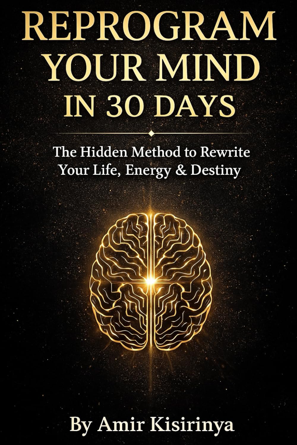 REPROGRAM YOUR MIND IN 30 DAYS: The Hidden Method to Rewrite Your Life, Energy & Destiny