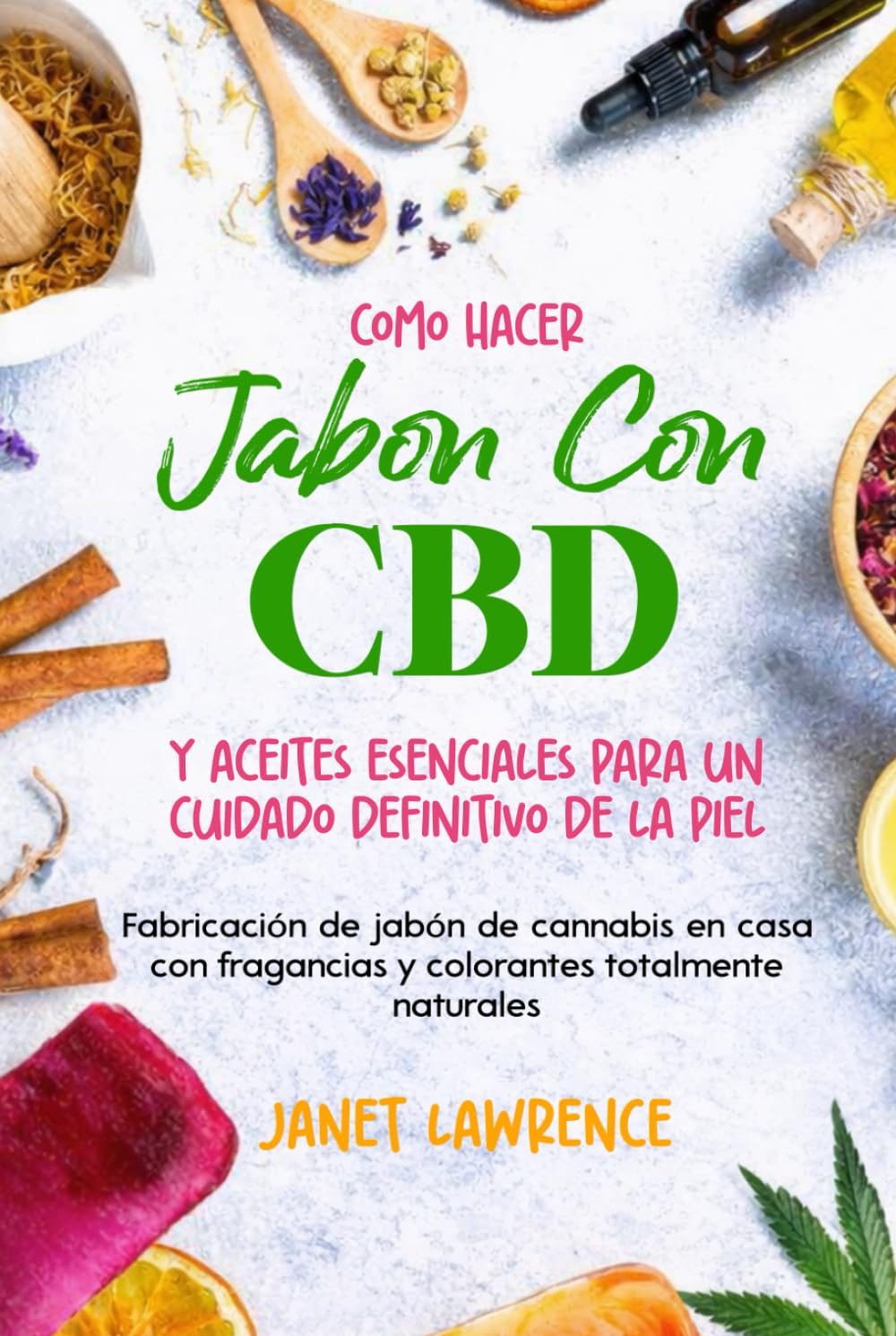 Cómo hacer jabón con CBD y aceites esenciales para un cuidado definitivo de la piel: Fabricación de jabón de cannabis en casa con fragancias y colorantes totalmente naturales