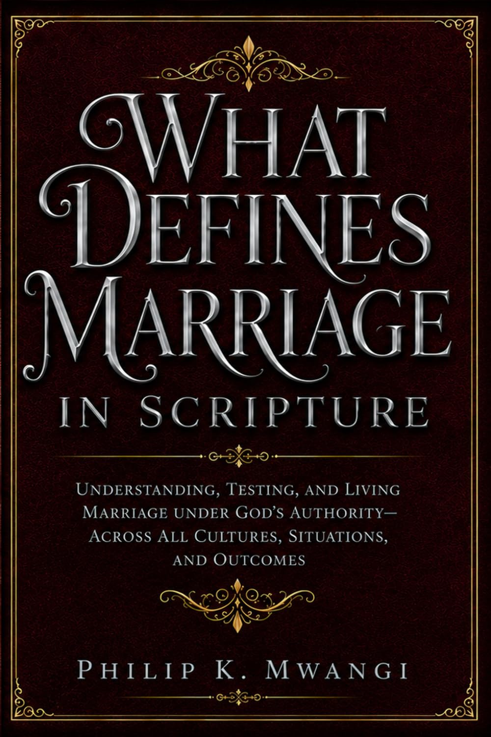 WHAT DEFINES MARRIAGE IN SCRIPTURE: Understanding, Testing, and Living Marriage Under God’s Authority—Across All Cultures, Situations, and Outcomes (The Foundations of Order)