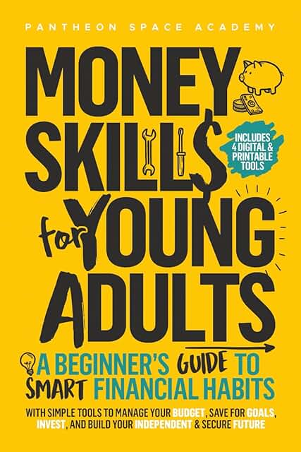 Money Skills for Young Adults: A Beginner’s Guide to Smart Financial Habits, with Simple Tools to Manage Your Budget, Save for Goals, Invest, and Build Your Independent & Secure Future 