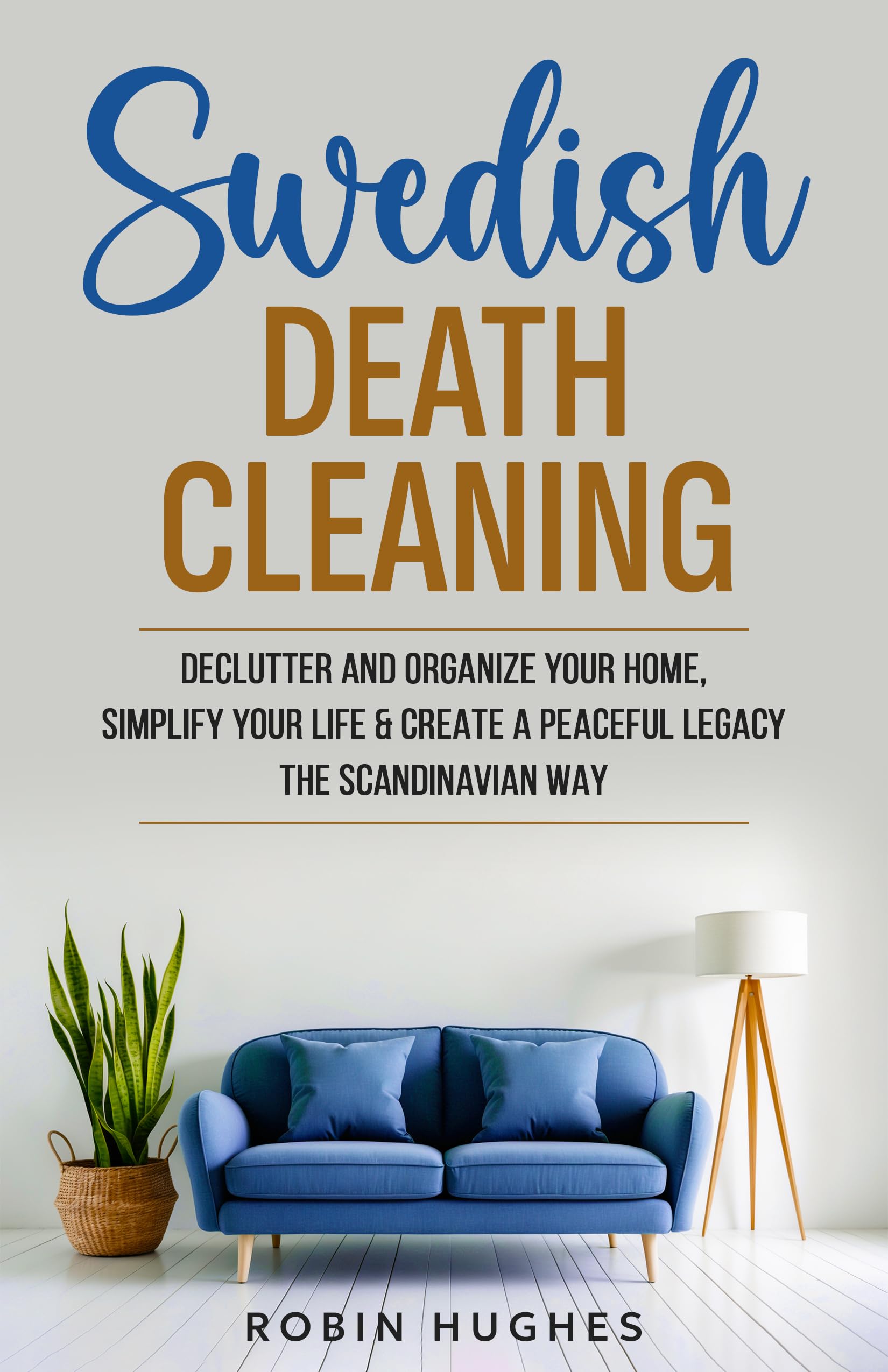 Swedish Death Cleaning: Declutter And Organize Your Home, Simplify Your Life, & Create a Peaceful Legacy The Scandinavian Way
