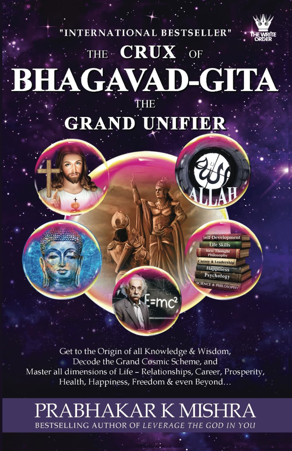 THE CRUX OF BHAGAVAD GITA THE GRAND UNIFIER: Get to the Origin of all Knowledge & Wisdom, Decode the Grand Cosmic Scheme, and Attain peaks in all facets of Life