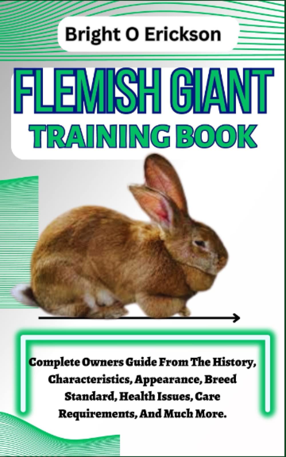 FLEMISH GIANT TRAINING BOOK: Complete Owners Guide From The History, Characteristics, Appearance, Breed Standard, Health Issues, Care Requirements, And Much More.