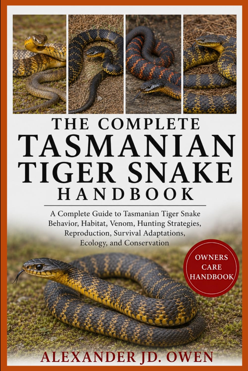 THE COMPLETE TASMANIAN TIGER SNAKE HANDBOOK: A Complete Guide to Tasmanian Tiger Snake Behavior, Habitat, Venom, Hunting Strategies, Reproduction, Survival Adaptations, Ecology, and Conservation