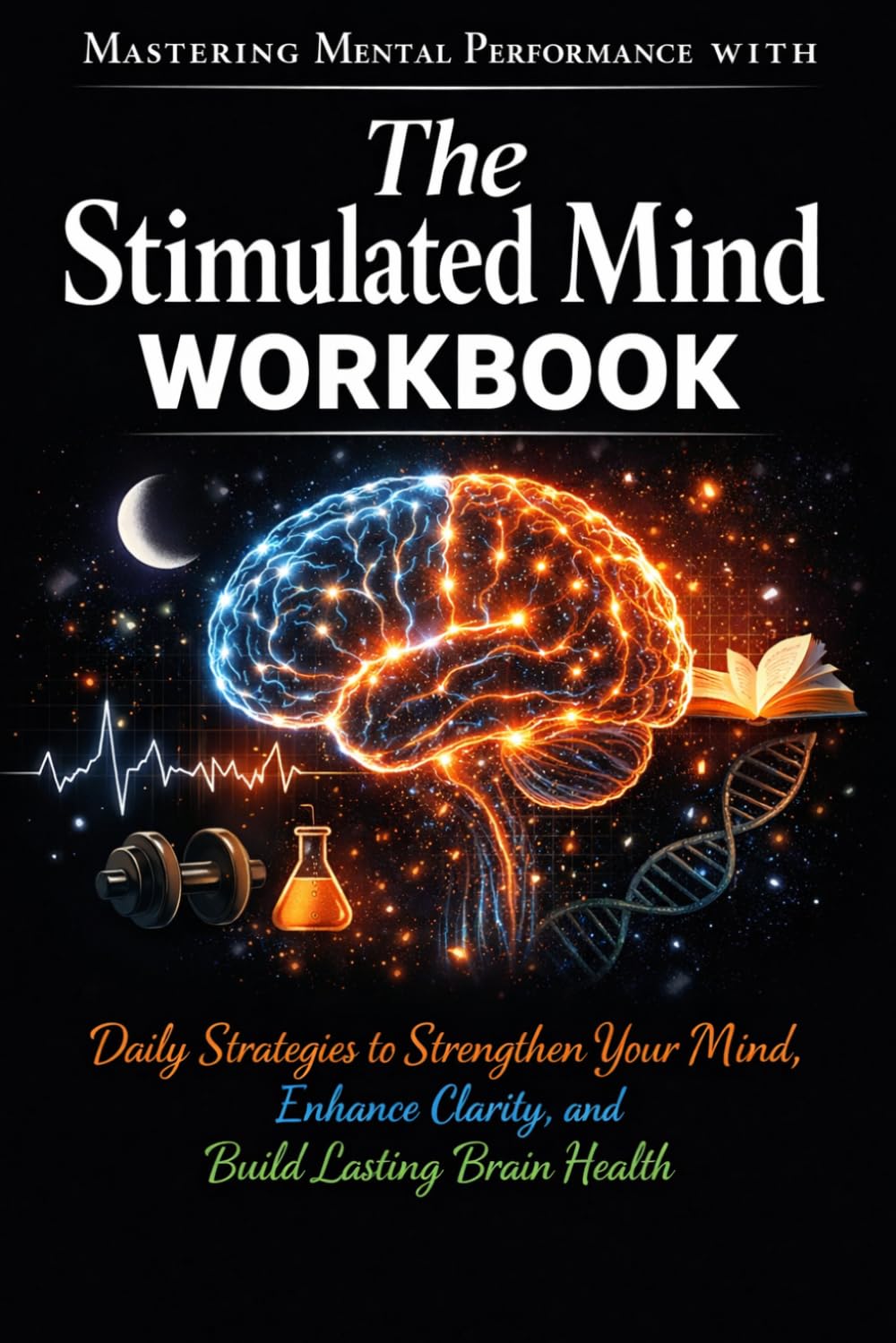 Mastering Mental Performance with the stimulated mind: Daily Strategies to Strengthen Your Mind, Enhance Clarity, and Build Lasting Brain Health