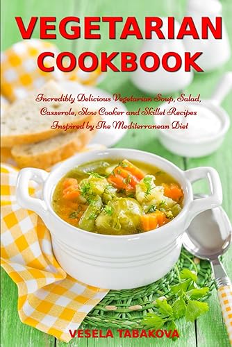 Vegetarian Cookbook: Incredibly Delicious Vegetarian Soup, Salad, Casserole, Slow Cooker and Skillet Recipes Inspired by The Mediterranean Diet: Weight Loss and Detox
