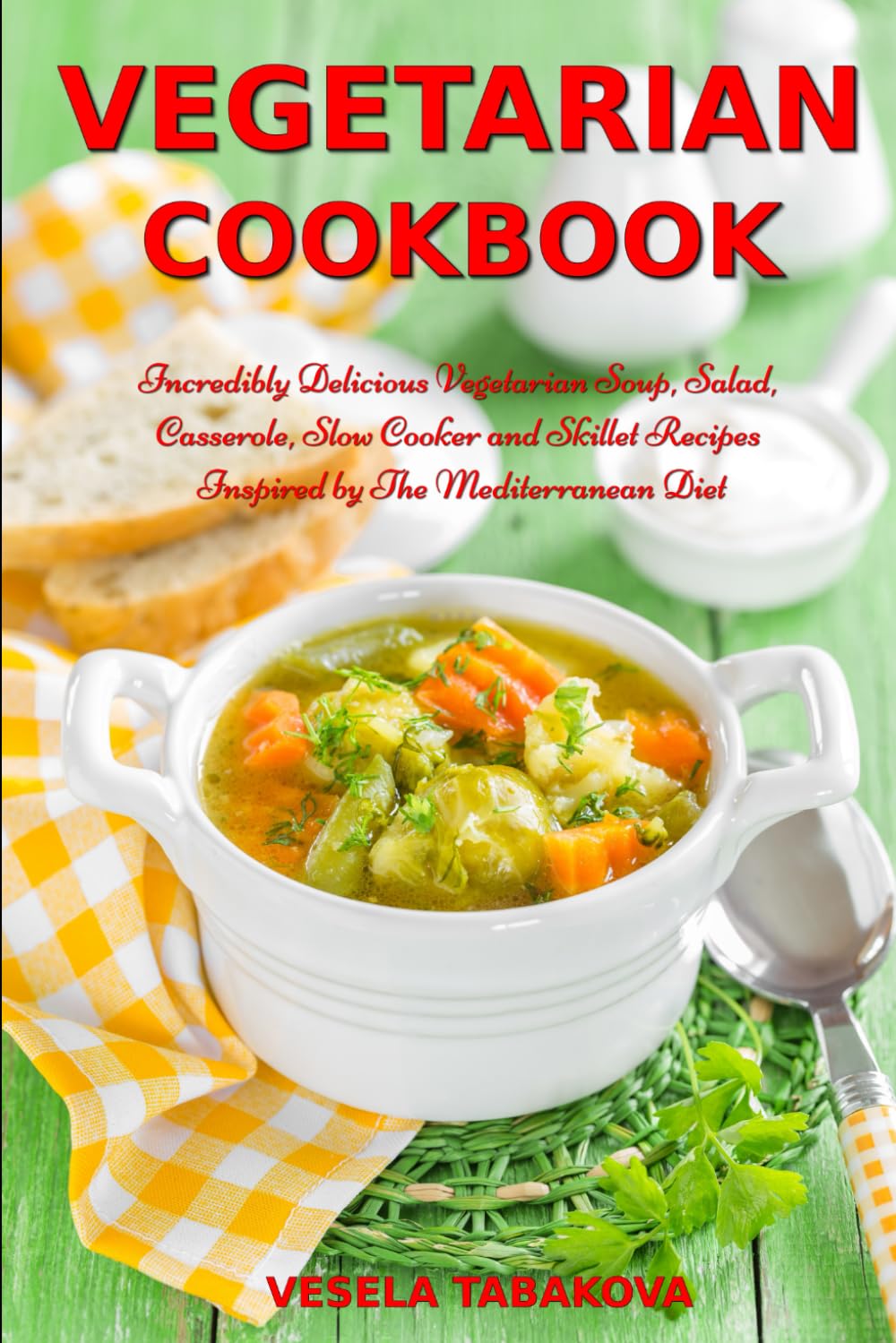Vegetarian Cookbook: Incredibly Delicious Vegetarian Soup, Salad, Casserole, Slow Cooker and Skillet Recipes Inspired by The Mediterranean Diet: Weight Loss and Detox (Plant-Based Diet Recipes)