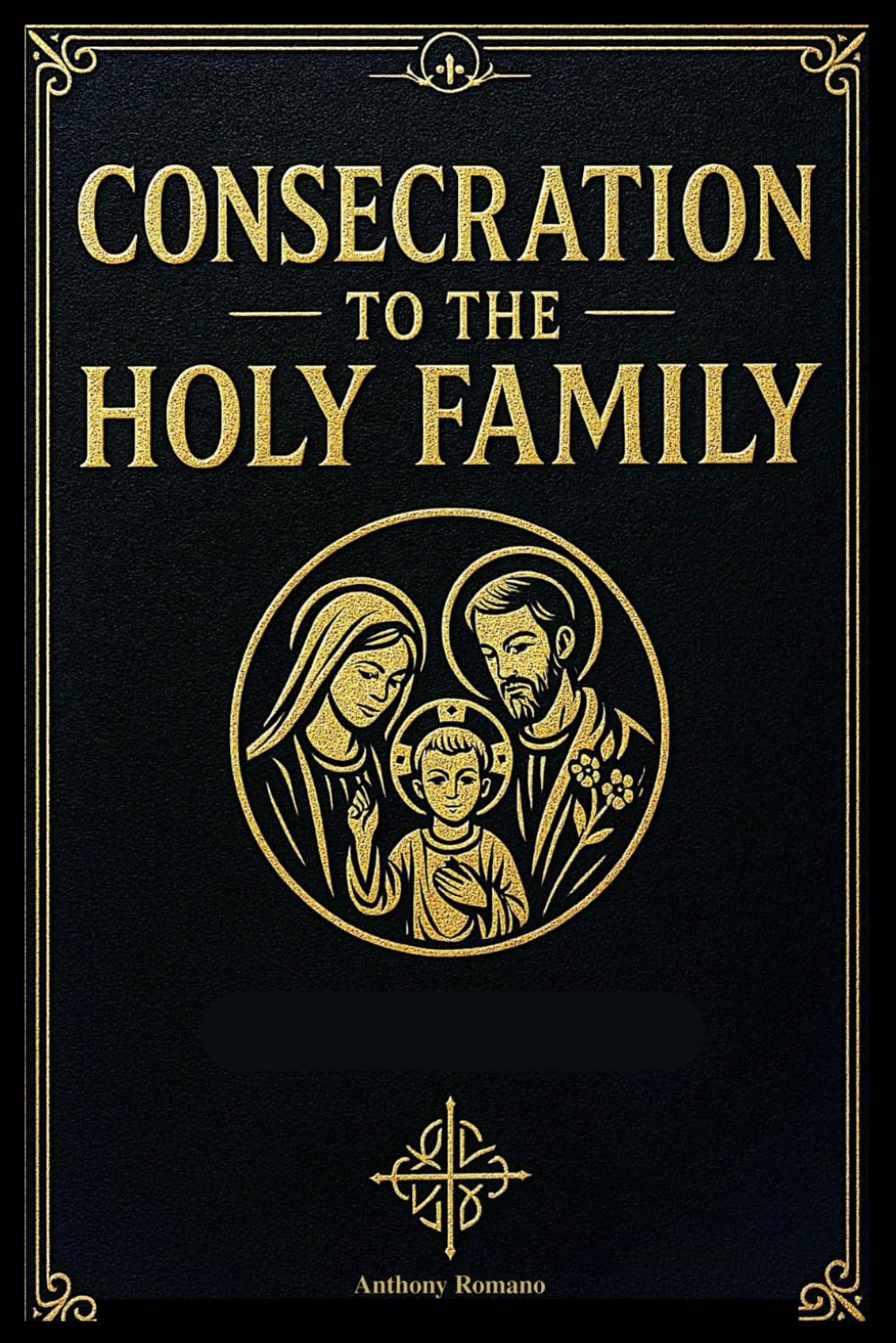 Consecration to the Holy Family: Daily Prayers, Reflections, and Devotions for Catholic Families Seeking Protection, Unity, and Grace Through Jesus, Mary, and Joseph