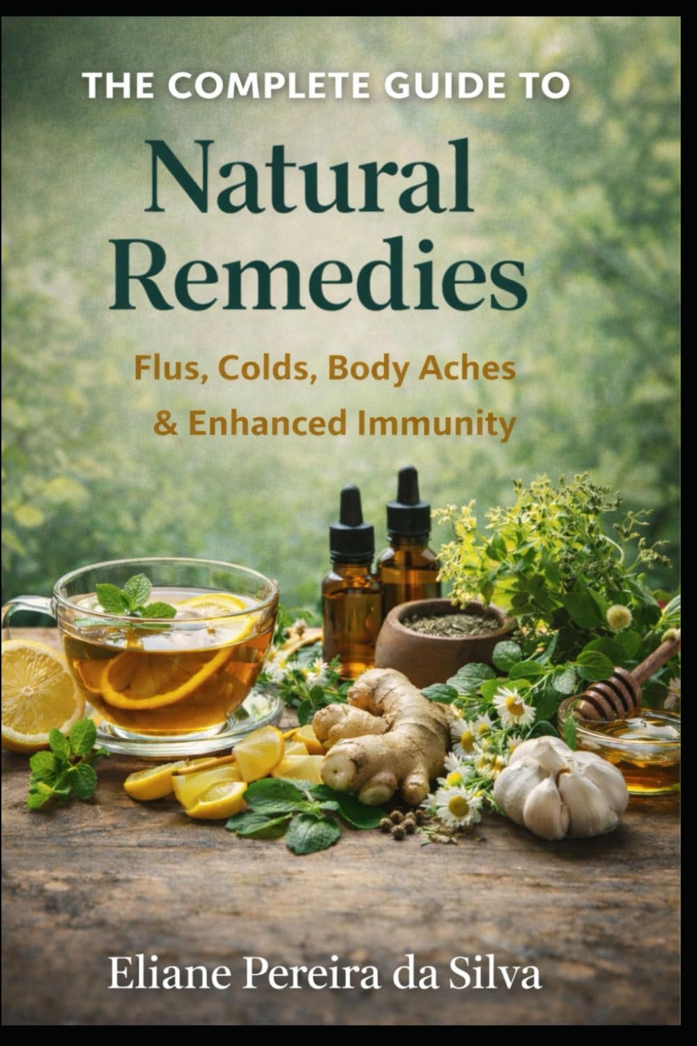 The Complete Guide to Natural Remedies: Flu, Colds, Body Aches & Enhanced Immunity