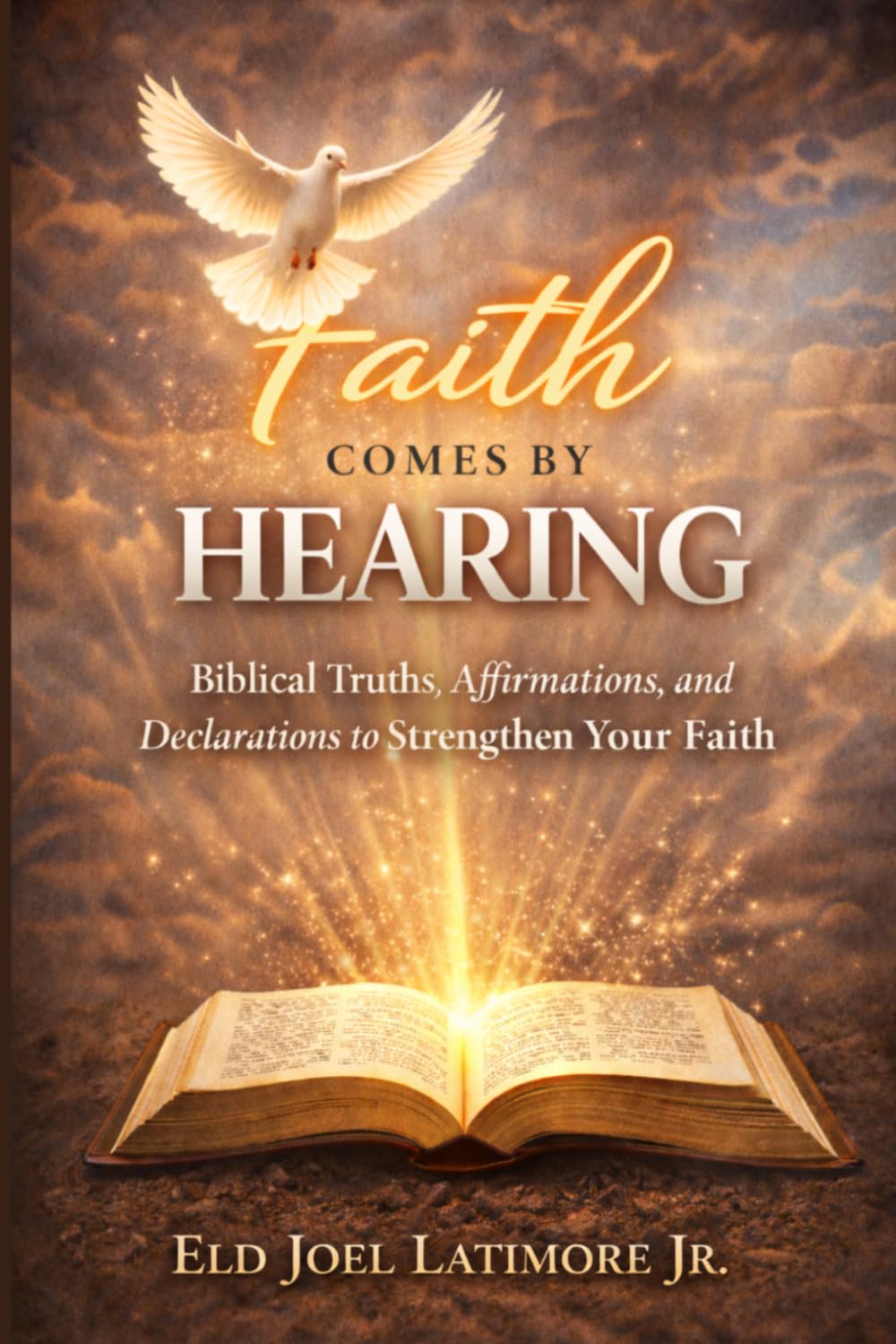 Faith Comes by Hearing: Biblical Truths, Affirmations, and Declarations to Strengthen Your Faith