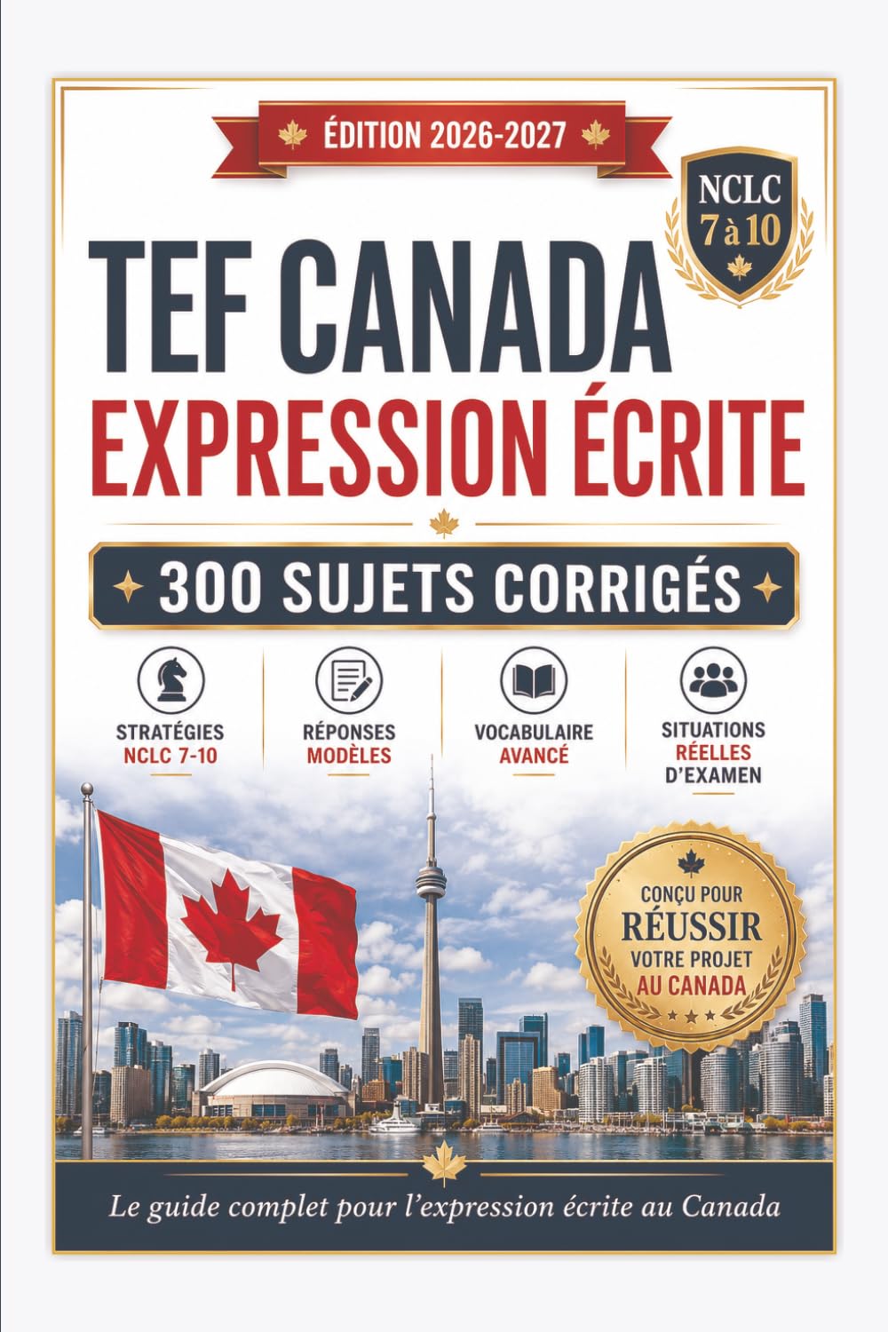 TEF Canada Expression Écrite 2026–2027: 300 sujets corrigés, modèles de rédaction et stratégies NCLC 7 à 10 pour réussir l’épreuve écrite