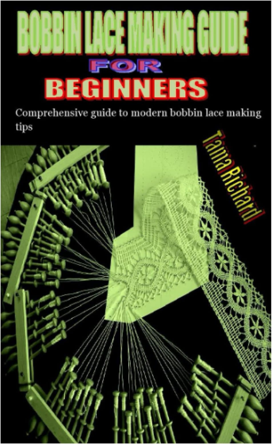 BOBBIN LACE MAKING GUIDE FOR BEGINNERS: Comprehensive guide to modern bobbin lace making tips