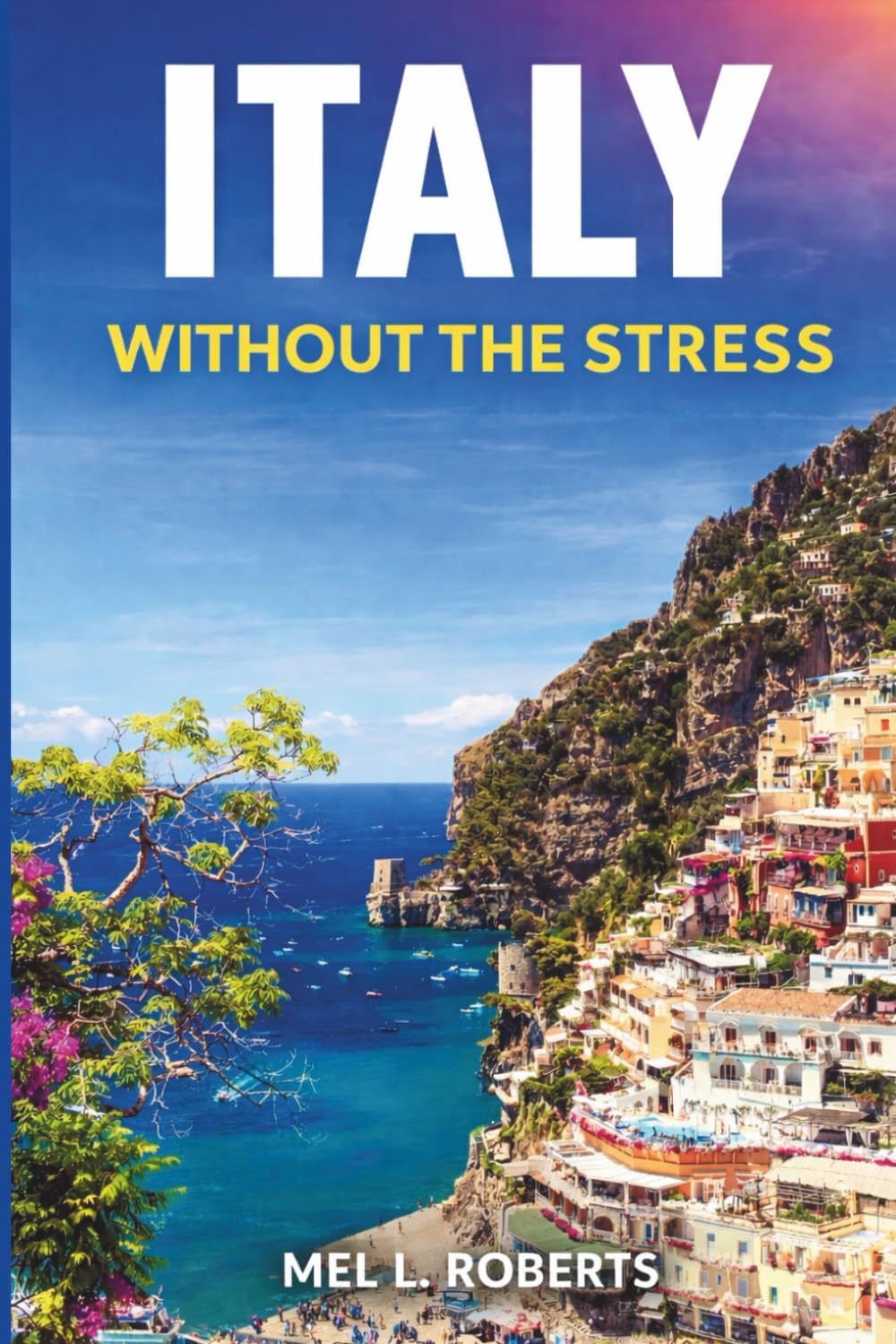 ITALY WITHOUT THE STRESS: A Practical Guide to Planning, Budgeting, and Exploring Italy Comfortably — Without Overplanning, Overspending, or Travel Burnout. (The Without the Stress Travel Guides)