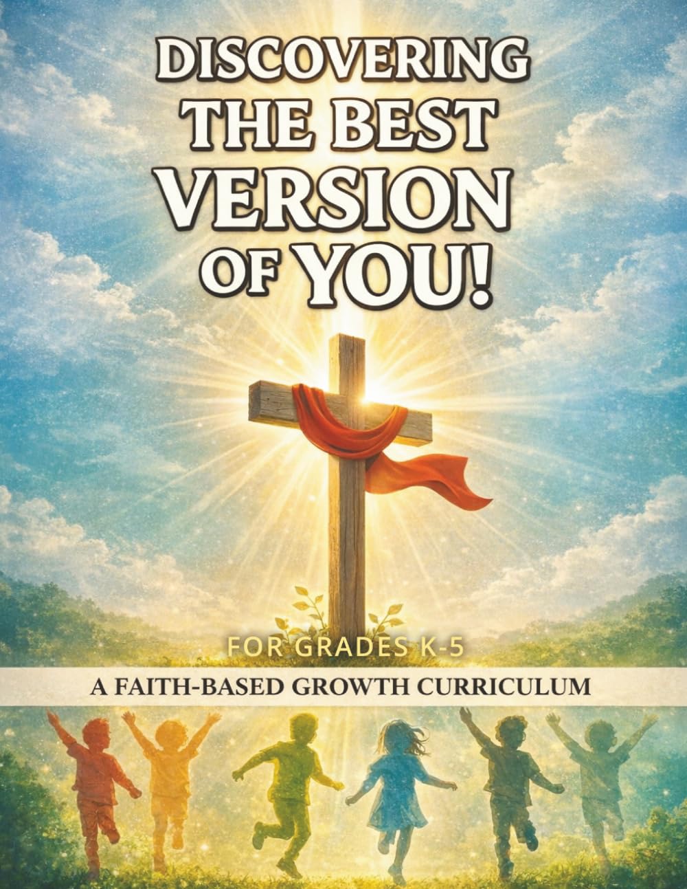Discovering The Best Version Of You: A Faith-Based Growth Curriculum (Grades K-5)