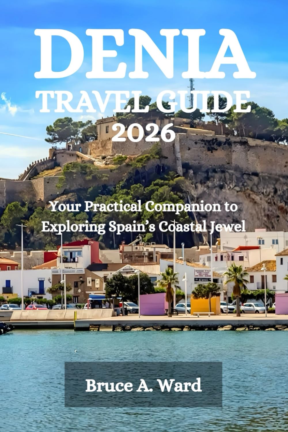 DENIA TRAVEL GUIDE 2026: Your Practical Companion to Exploring Spain’s Coastal Jewel