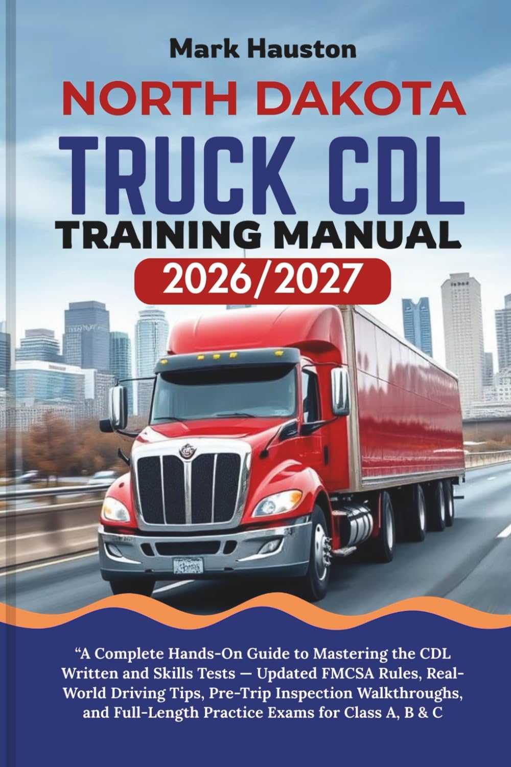 NORTH DAKOTA TRUCK CDL Training ManuaL 2026/2027: “A Complete Hands-On Guide to Mastering the Written and Skills Tests — Updated FMCSA Rules, ... Full-Length Practice Exams for Class A, B & C
