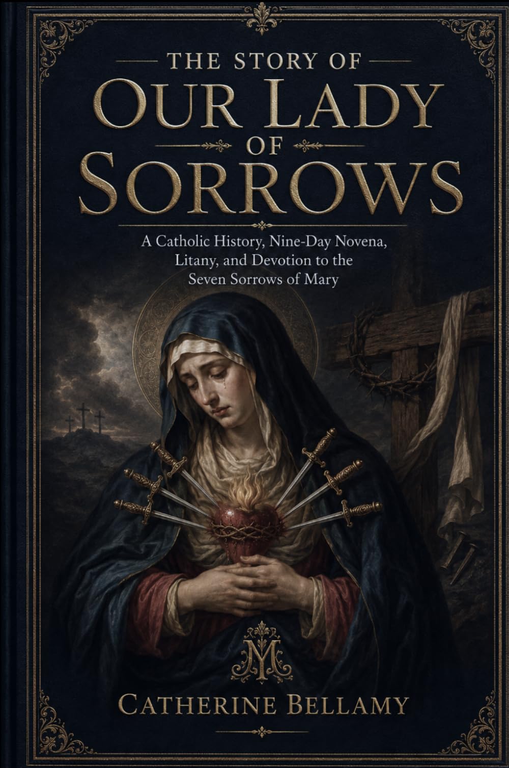 THE STORY OF OUR LADY OF SORROWS: A Catholic History, Nine-Day Novena, Litany, and Devotion to the Seven Sorrows of Mary