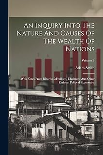 An Inquiry Into The Nature And Causes Of The Wealth Of Nations: With Notes From Ricardo, M'culloch, Chalmers, And Other Em...