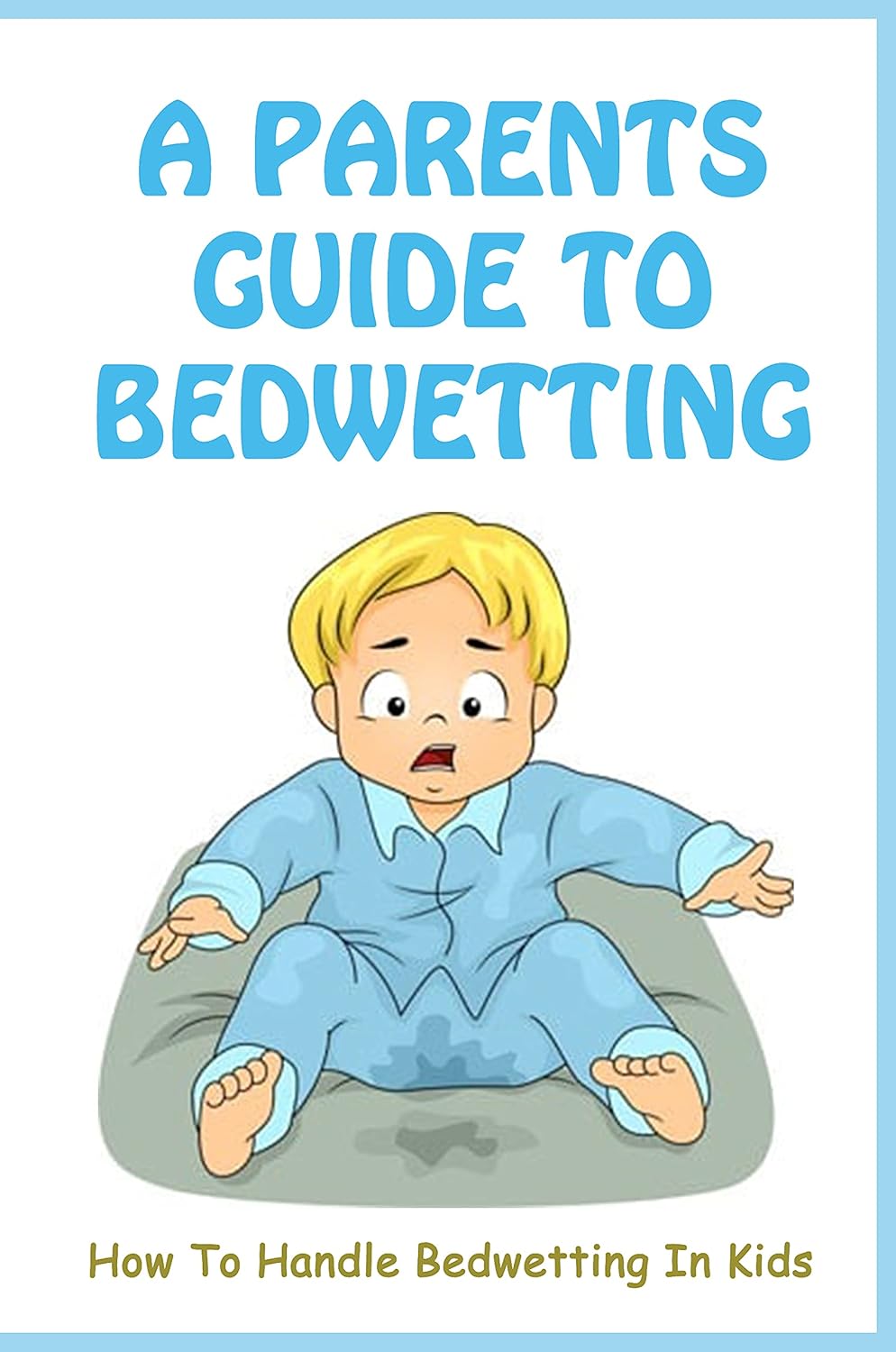 A Parents Guide To Bedwetting How To Handle Bedwetting In Kids How To Stop My Child From Bed