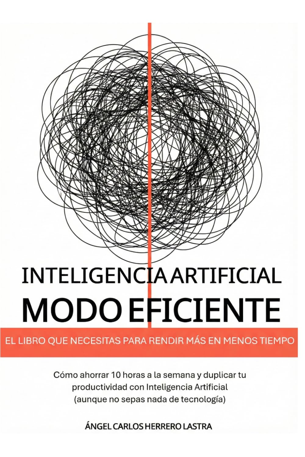 Inteligencia Artificial Modo Eficiente: El libro que necesitas para rendir más en menos tiempo. Cómo ahorrar 10 horas a la semana y duplicar tu ... (aunque no sepas nada de tecnología)