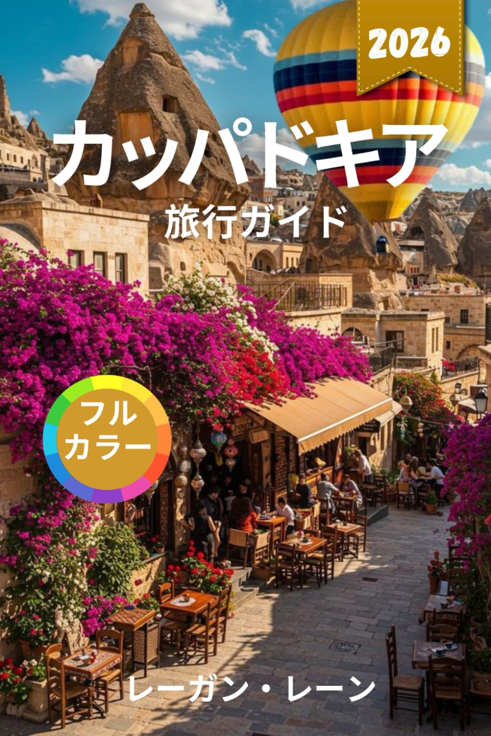 カッパドキア 旅行ガイド 2026 (フルカラー): 古代の洞窟都市、舞い上がる気球、岩に彫られた教会、美しい渓谷、文化遺産、料理、詳細な地図を探索しましょう