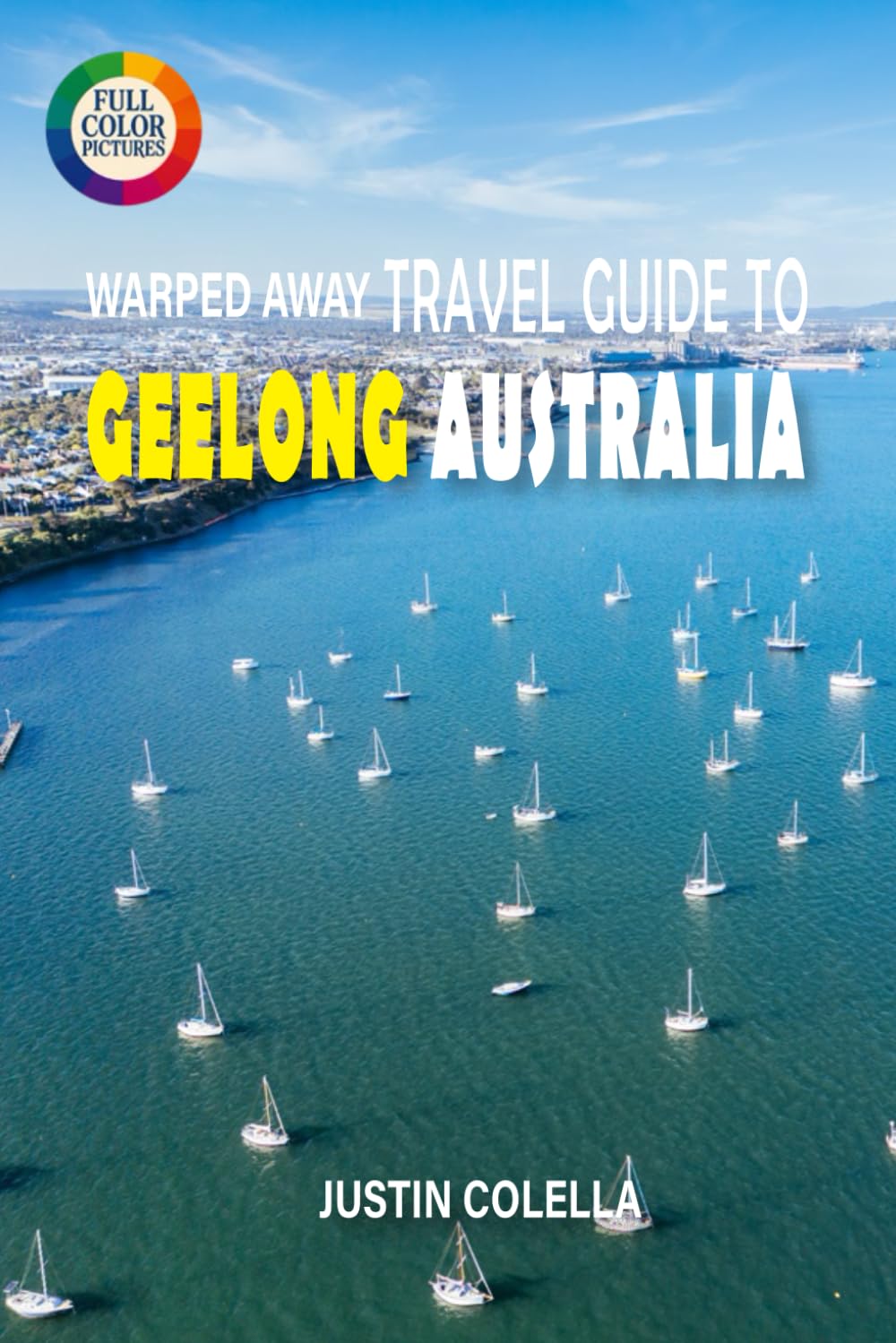 Warped Away Travel Guide To Geelong Australia: Gateway to the Great Ocean Road with Pristine Beaches, Wineries, and Vibrant Arts Scene (Unforgettable Experiences Travel Guides)