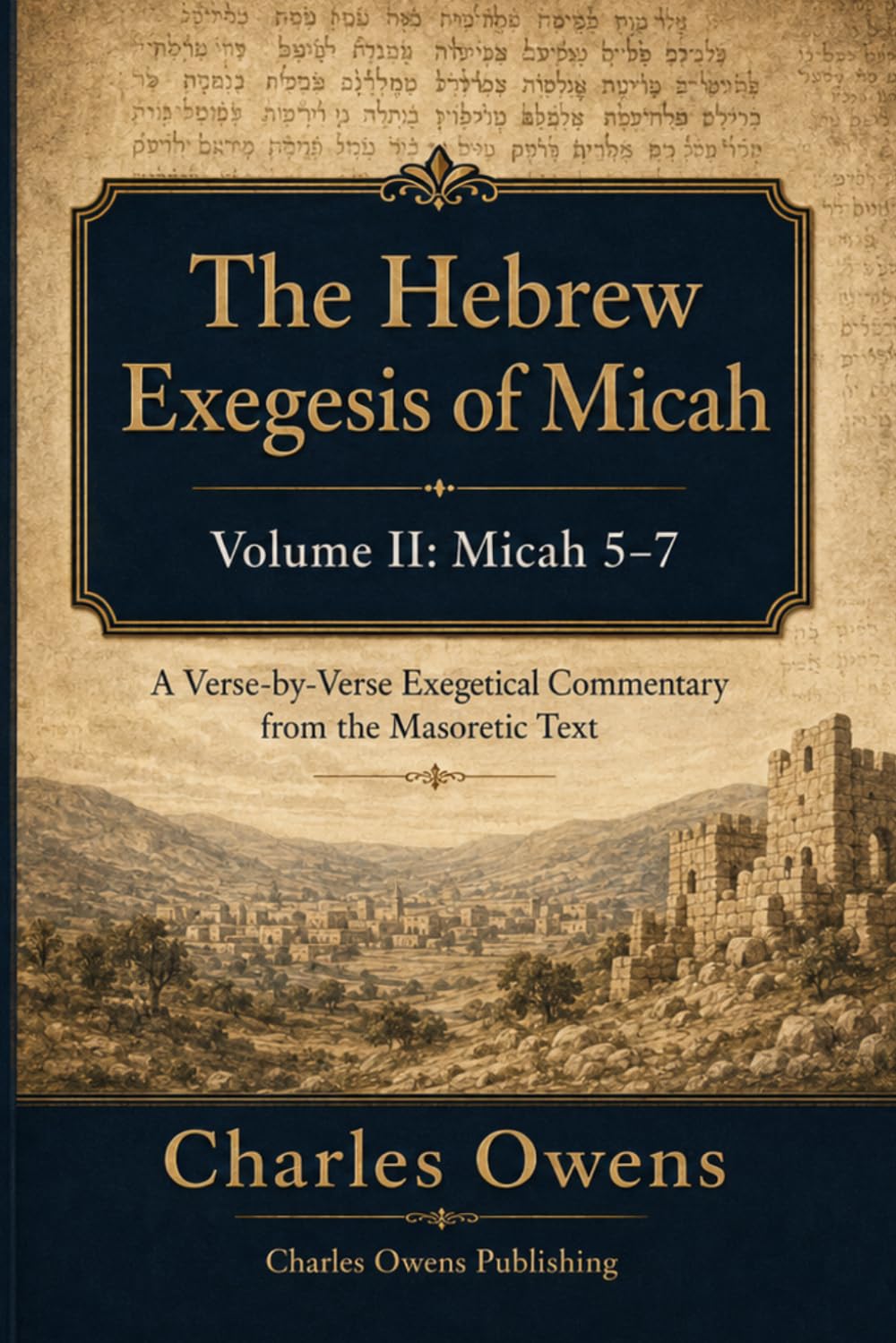 The Hebrew Exegesis of Micah: Volume II - Micah 5-7: A Verse-byVerse Exegetical Commentary from the Masoretic Text
