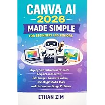 Canva AI 2026 Made Simple for Beginners and Seniors Step-by-Step Instructions to Create Graphics and Content, Edit Images, Generate Videos, Use Magic Studio Tools, and Fix Common Design Problems