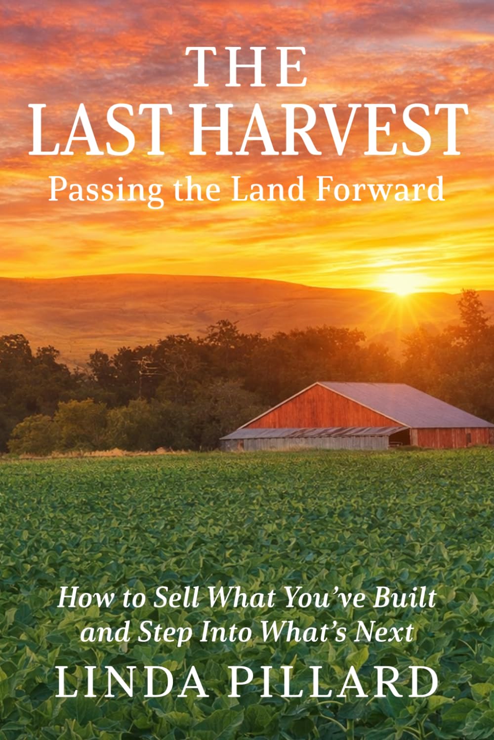The Last Harvest: Passing the Land Forward: How to Sell What You've Built, and Step Into What's Next