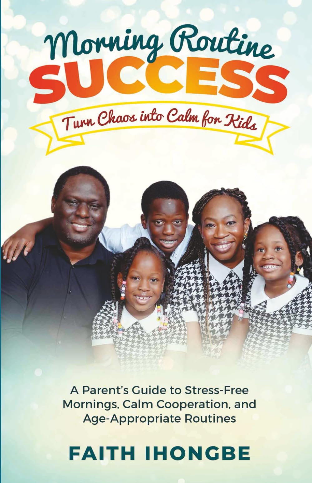 Morning Routine Success: Turn Chaos into Calm for Kids: A Parent’s Guide to Stress-Free Mornings, Calm Cooperation, and Age-Appropriate Routines