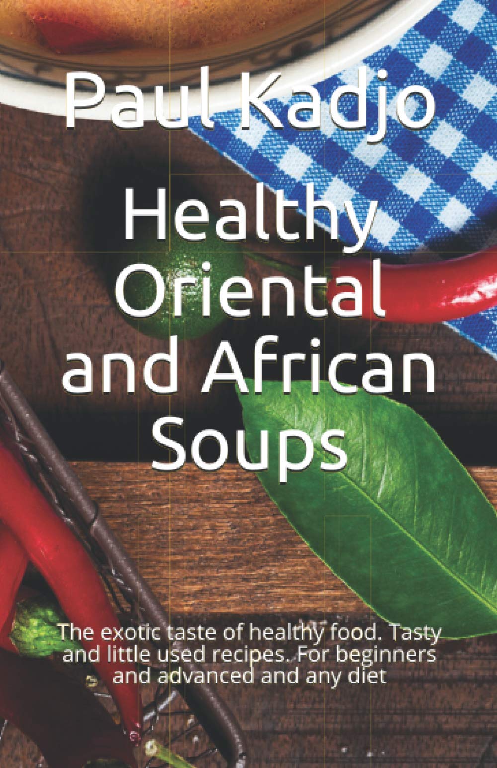 Healthy Oriental and African Soups: The exotic taste of healthy food. Tasty and little used recipes. For beginners and advanced and any diet