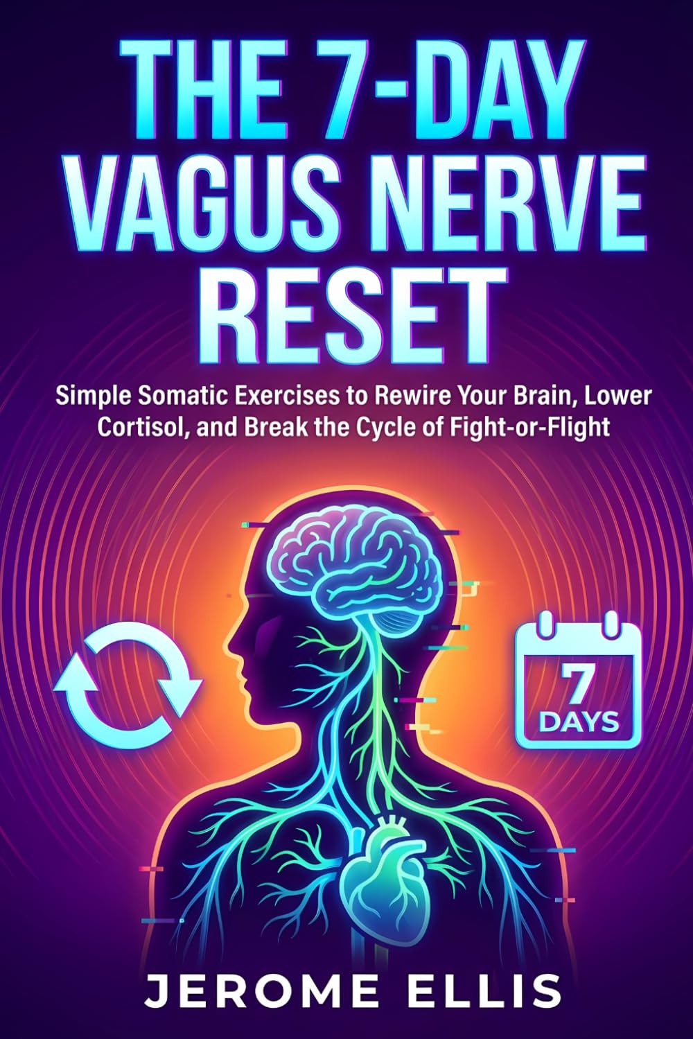 The 7-Day Vagus Nerve Reset: Simple Somatic Exercises to Rewire Your Brain, Lower Cortisol, and Break the Cycle of Fight-or-Flight