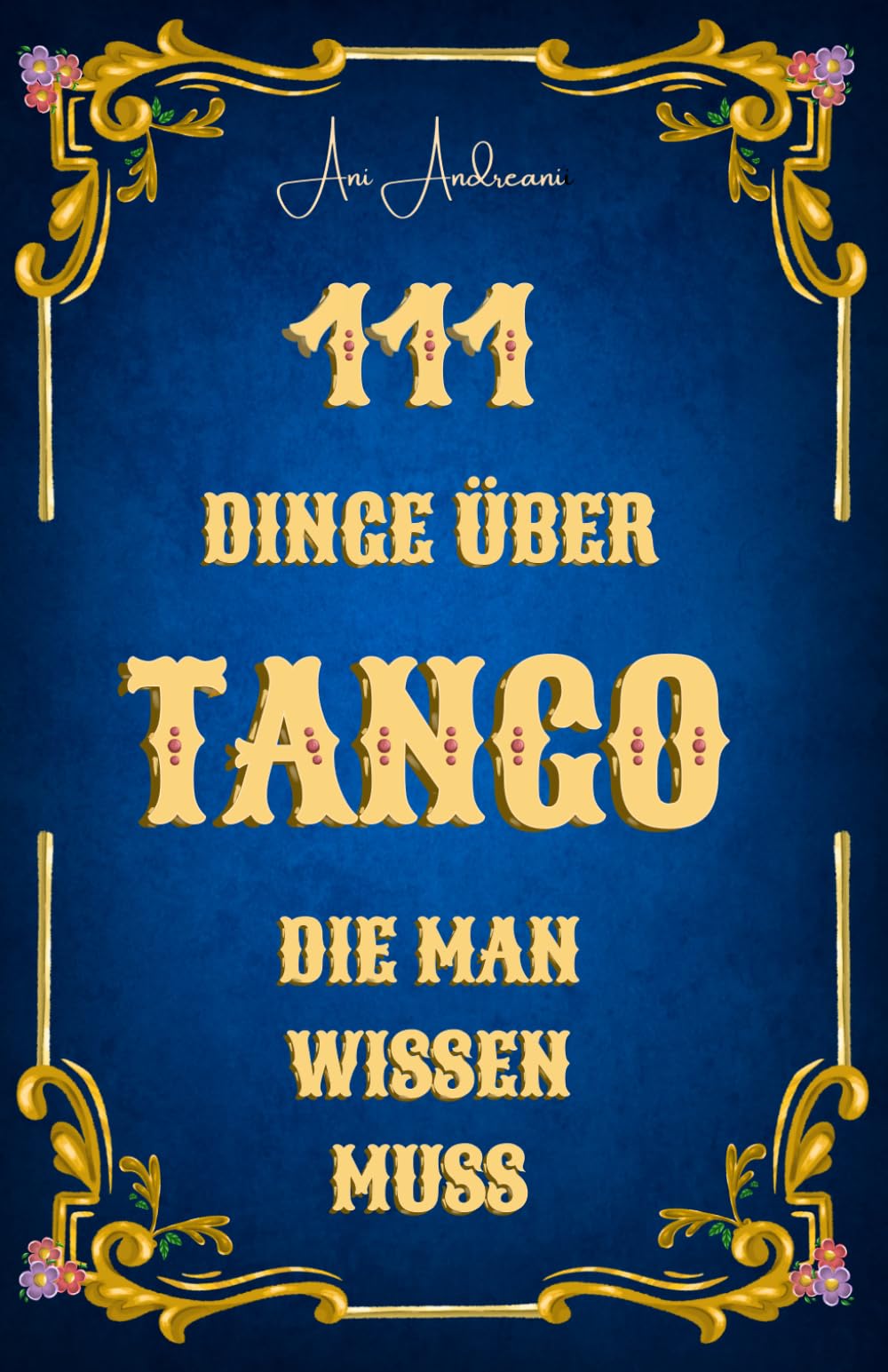 111 Dinge über Tango, die man wissen muss: Tango als Musik, Tanz, Geschichte und Kultur – 111 verständliche, humorvolle und fundierte Kurzkapitel über Tango Argentino.