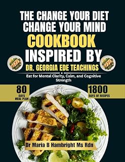 The Change Your Diet, Change Your Mind Cookbook Inspired By Dr. Georgia Ede Teachings: Eat for Mental Clarity, Calm, and Cognitive Strength