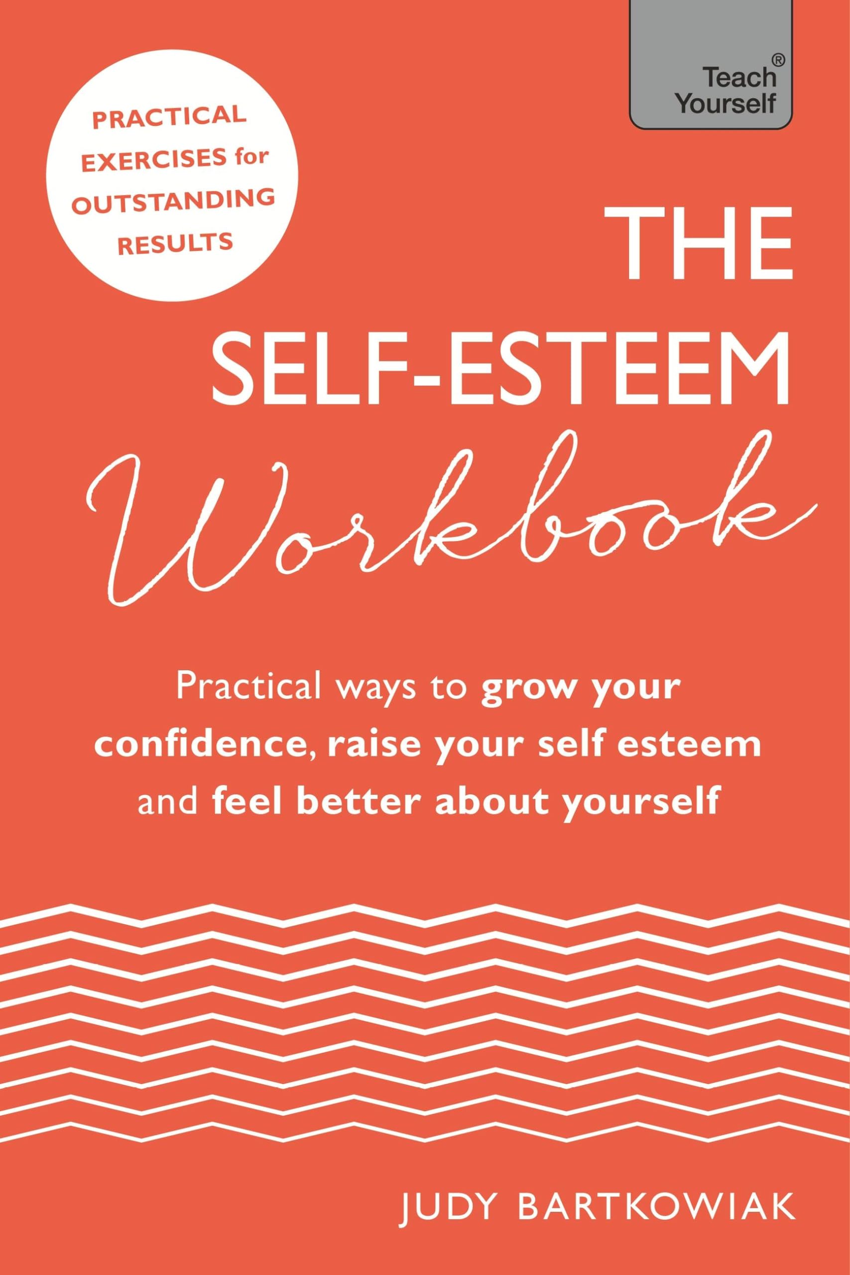 The Self-Esteem Workbook: Practical Ways to grow your confidence, raise your self esteem and feel better about yourself (Teach Yourself)