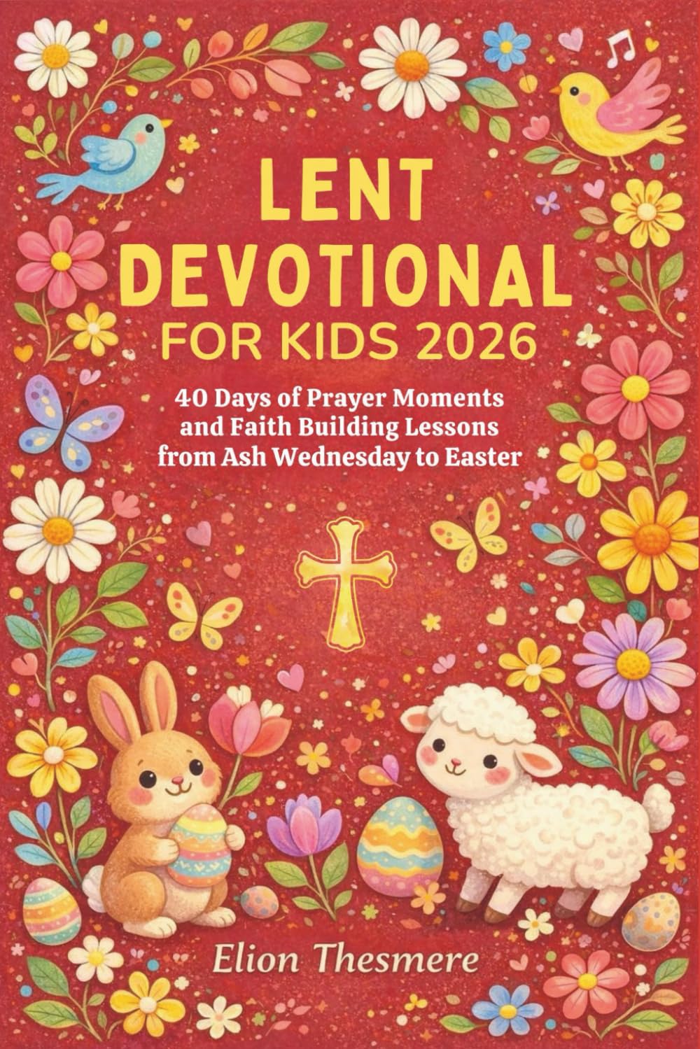 LENT DEVOTIONAL FOR KIDS 2026: 40 Days of Prayer Moments and Faith Building Lessons from Ash Wednesday to Easter