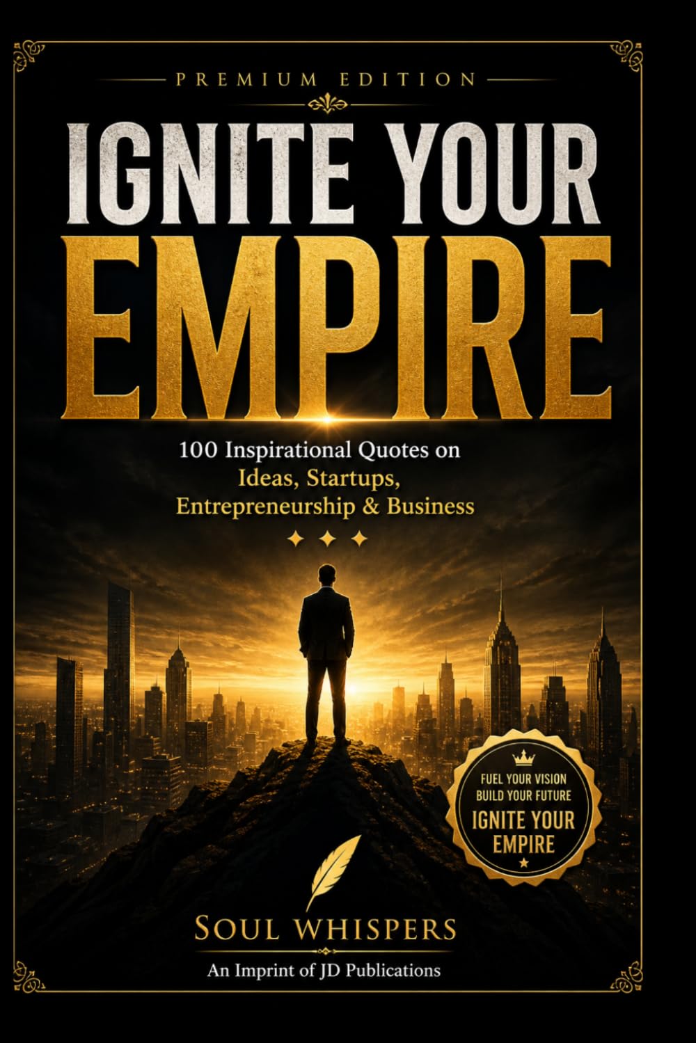 Ignite Your Empire: 100 Powerful Quotes on Business, Startups & Success: Daily Motivation for Entrepreneurs, Leaders & Dreamers to Build Wealth, Take Action & Achieve Success