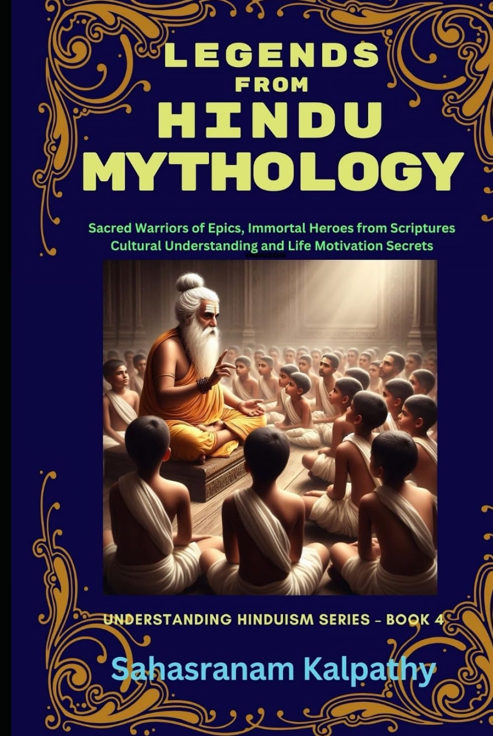 LEGENDS FROM HINDU MYTHOLOGY: Sacred Warriors of Epics, Immortal Heroes from Scriptures Cultural Understanding and Life Motivation Secrets (Understanding Hinduism Series)