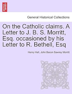 On the Catholic Claims. a Letter to J. B. S. Morritt, Esq. Occasioned by His Letter to R. Bethell, Esq