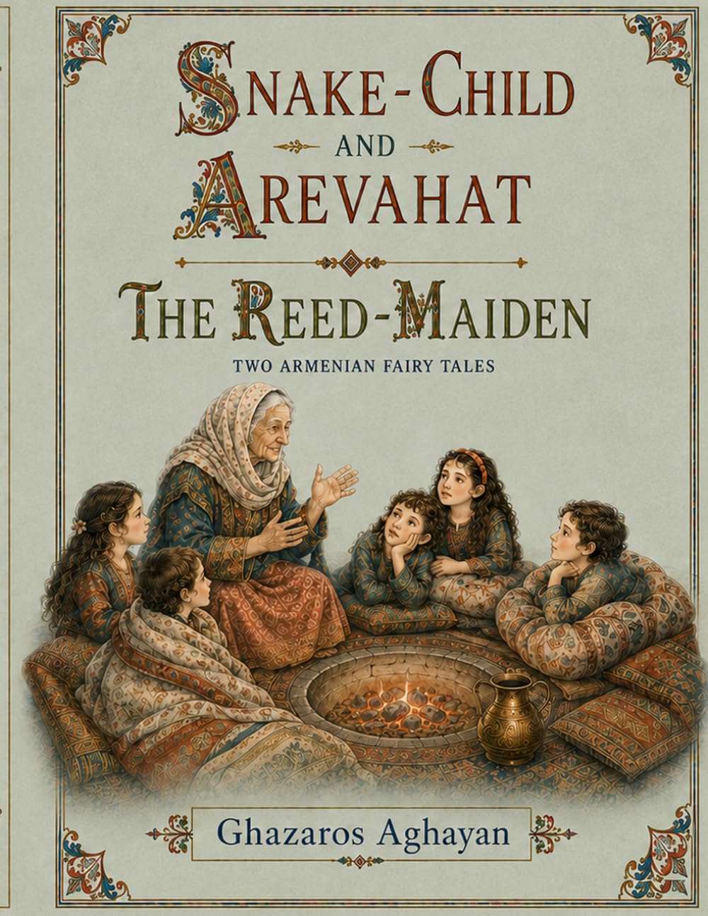 Snake-Child and Arevahat / The Reed-Maiden: An Illustrated English Translation of Ghazaros Aghayan’s Original Armenian Magical Fairy Tales, First Published in 1883 and 1889
